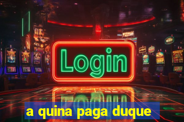 a quina paga duque